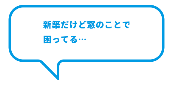 新築だけど窓のことで 困ってる… 新築だけど窓のことで 困ってる…